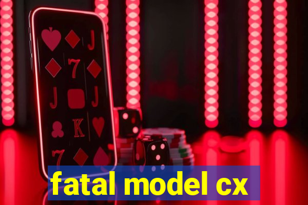 fatal model cx